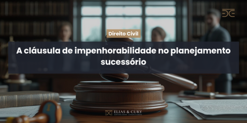 A cláusula de impenhorabilidade no planejamento sucessório