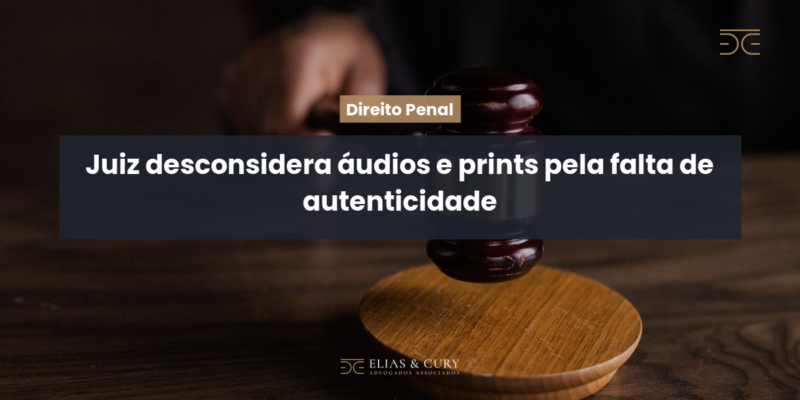 Juiz desconsidera áudios e prints pela falta de autenticidade