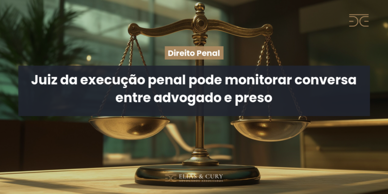 Juiz da execução penal pode monitorar conversa entre advogado e preso