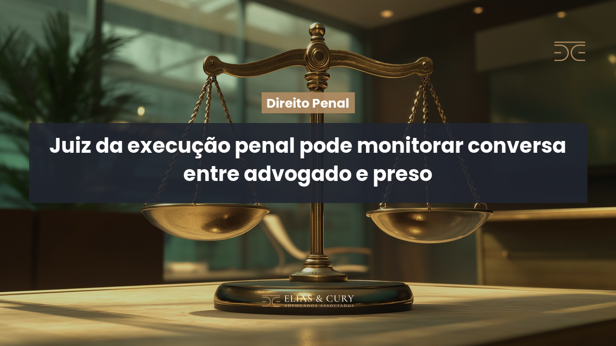 Juiz da execução penal pode monitorar conversa entre advogado e preso