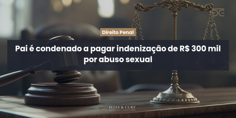 Pai é condenado a pagar indenização de R$ 300 mil por abuso sexual