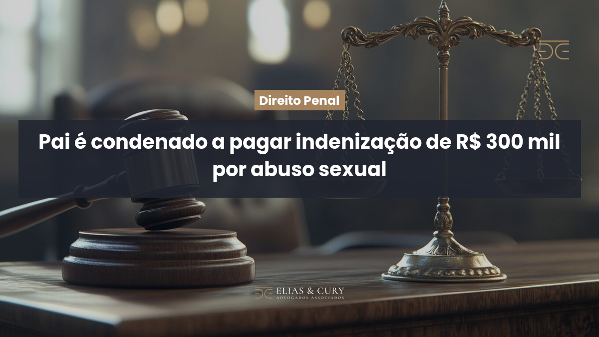 Pai é condenado a pagar indenização de R$ 300 mil por abuso sexual